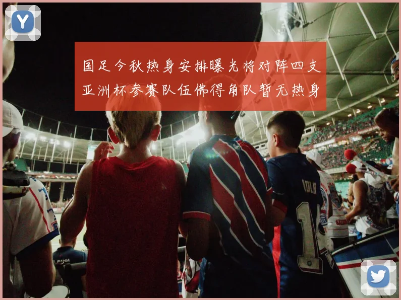 国足今秋热身安排曝光将对阵四支亚洲杯参赛队伍佛得角队暂无热身计划