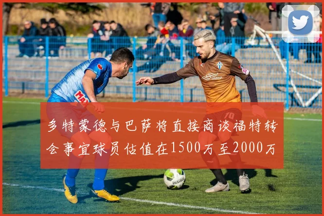 多特蒙德与巴萨将直接商谈福特转会事宜球员估值在1500万至2000万欧元之间
