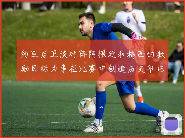 约旦后卫谈对阵阿根廷和梅西的激励目标力争在比赛中创造历史印记