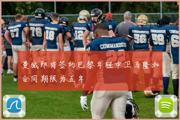 曼城即将签约巴黎年轻中卫马隆加合同期限为五年