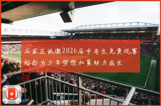 石家庄诚邀2026届中考生免费观赛裕彤为少年梦想加冕助力成长