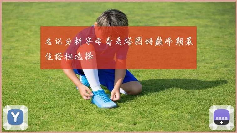 名记分析字母哥是塔图姆巅峰期最佳搭档选择