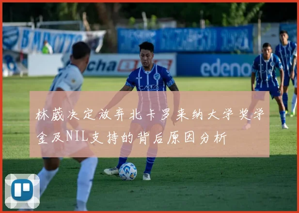 林葳决定放弃北卡罗来纳大学奖学金及NIL支持的背后原因分析