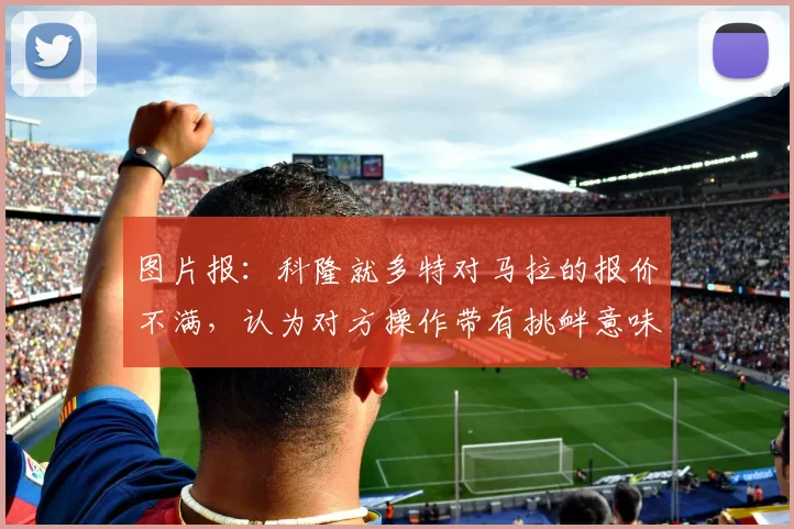 图片报：科隆就多特对马拉的报价不满，认为对方操作带有挑衅意味